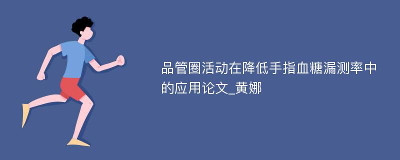 品管圈活动在降低手指血糖漏测率中的应用论文_黄娜