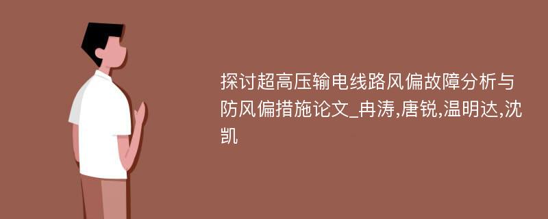 探讨超高压输电线路风偏故障分析与防风偏措施论文_冉涛,唐锐,温明达,沈凯