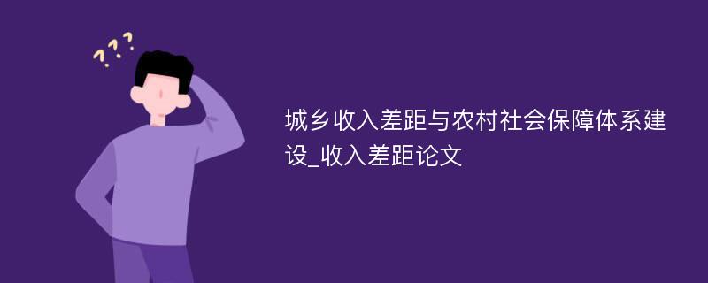 城乡收入差距与农村社会保障体系建设_收入差距论文