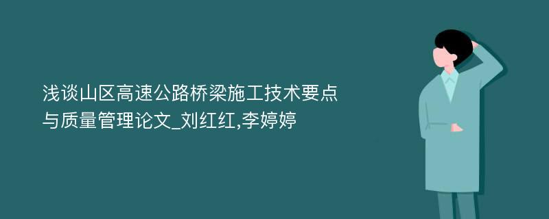 浅谈山区高速公路桥梁施工技术要点与质量管理论文_刘红红,李婷婷