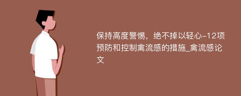 保持高度警惕，绝不掉以轻心-12项预防和控制禽流感的措施_禽流感论文