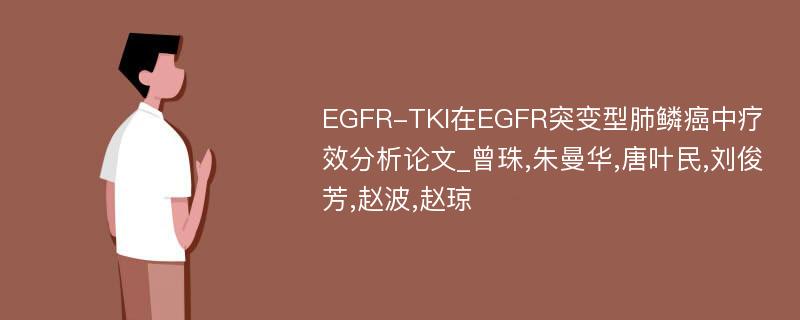 EGFR-TKI在EGFR突变型肺鳞癌中疗效分析论文_曾珠,朱曼华,唐叶民,刘俊芳,赵波,赵琼