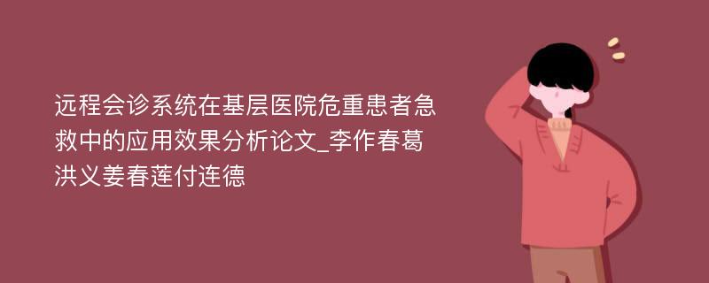 远程会诊系统在基层医院危重患者急救中的应用效果分析论文_李作春葛洪义姜春莲付连德