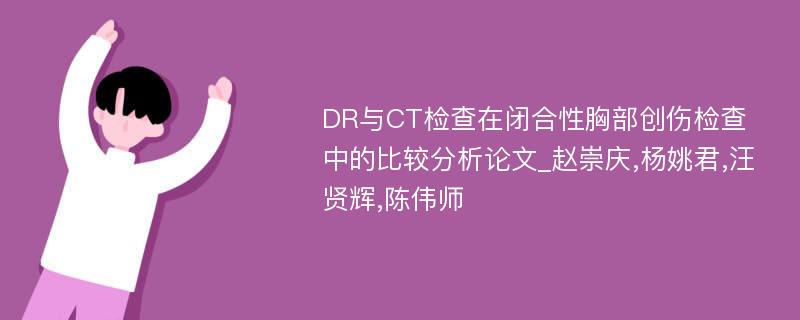 DR与CT检查在闭合性胸部创伤检查中的比较分析论文_赵崇庆,杨姚君,汪贤辉,陈伟师