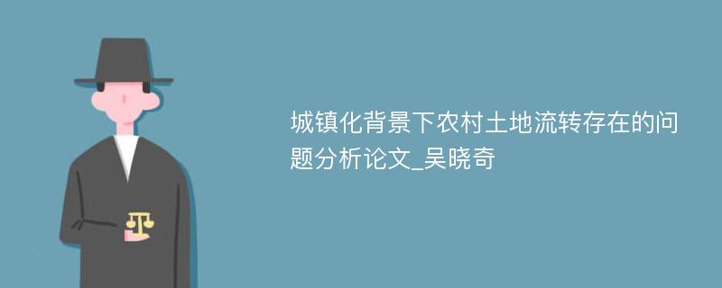 城镇化背景下农村土地流转存在的问题分析论文_吴晓奇