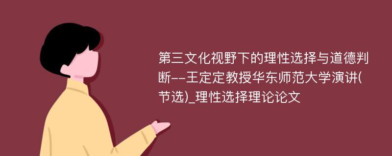 第三文化视野下的理性选择与道德判断--王定定教授华东师范大学演讲(节选)_理性选择理论论文