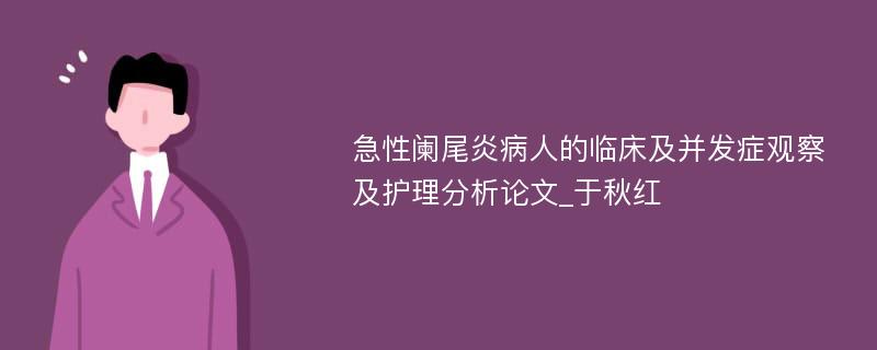 急性阑尾炎病人的临床及并发症观察及护理分析论文_于秋红