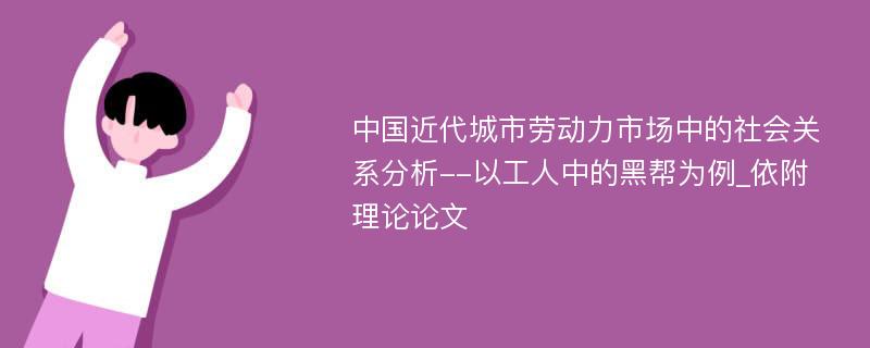 中国近代城市劳动力市场中的社会关系分析--以工人中的黑帮为例_依附理论论文