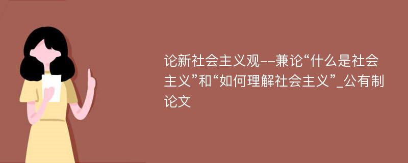 论新社会主义观--兼论“什么是社会主义”和“如何理解社会主义”_公有制论文