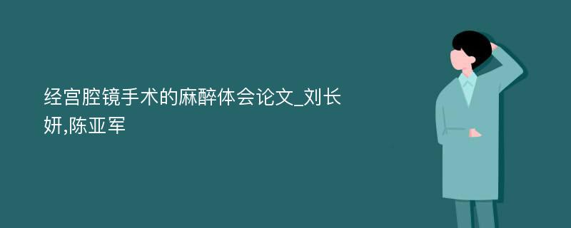 经宫腔镜手术的麻醉体会论文_刘长妍,陈亚军