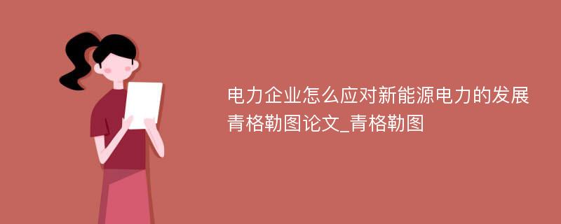 电力企业怎么应对新能源电力的发展青格勒图论文_青格勒图