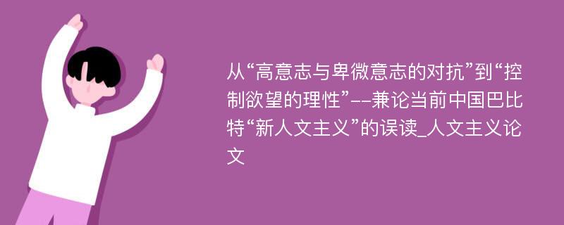 从“高意志与卑微意志的对抗”到“控制欲望的理性”--兼论当前中国巴比特“新人文主义”的误读_人文主义论文