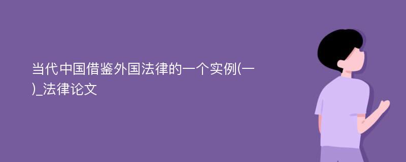 当代中国借鉴外国法律的一个实例(一)_法律论文