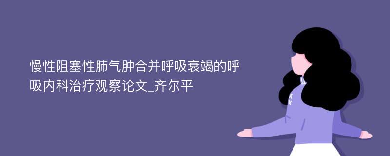 慢性阻塞性肺气肿合并呼吸衰竭的呼吸内科治疗观察论文_齐尔平