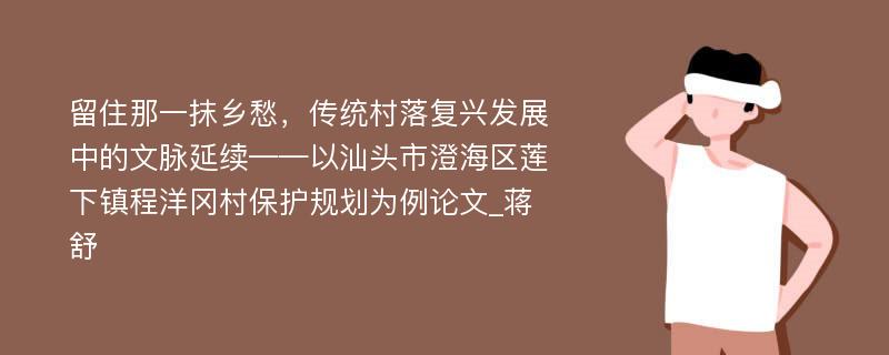 留住那一抹乡愁，传统村落复兴发展中的文脉延续——以汕头市澄海区莲下镇程洋冈村保护规划为例论文_蒋舒