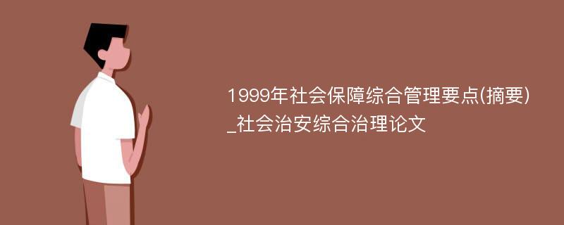 1999年社会保障综合管理要点(摘要)_社会治安综合治理论文