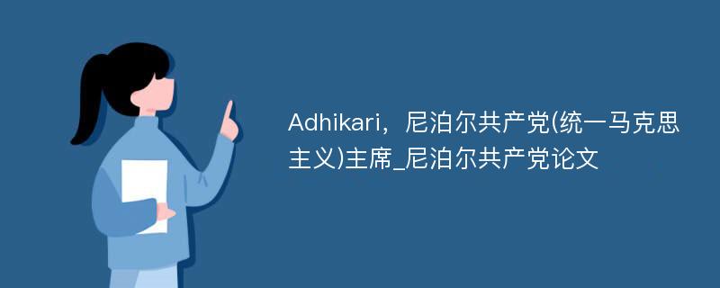 Adhikari，尼泊尔共产党(统一马克思主义)主席_尼泊尔共产党论文