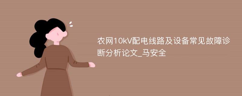 农网10kV配电线路及设备常见故障诊断分析论文_马安全