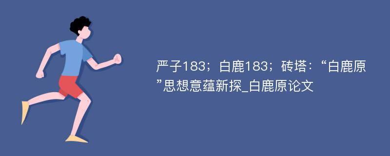 严子183；白鹿183；砖塔：“白鹿原”思想意蕴新探_白鹿原论文