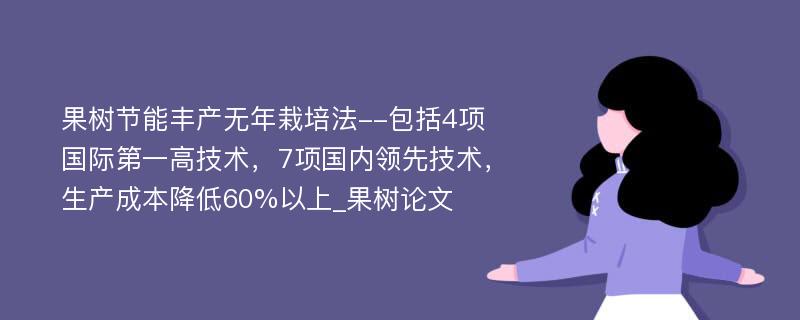 果树节能丰产无年栽培法--包括4项国际第一高技术，7项国内领先技术，生产成本降低60%以上_果树论文