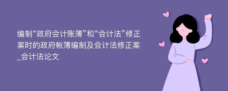 编制“政府会计账簿”和“会计法”修正案时的政府帐簿编制及会计法修正案_会计法论文