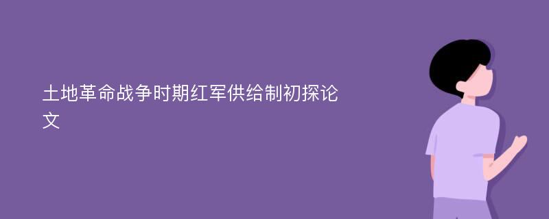 土地革命战争时期红军供给制初探论文