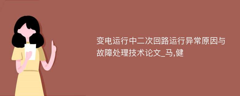 变电运行中二次回路运行异常原因与故障处理技术论文_马,健