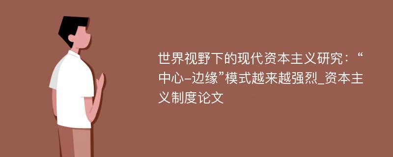 世界视野下的现代资本主义研究：“中心-边缘”模式越来越强烈_资本主义制度论文