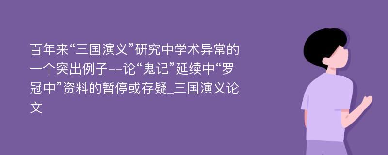 百年来“三国演义”研究中学术异常的一个突出例子--论“鬼记”延续中“罗冠中”资料的暂停或存疑_三国演义论文