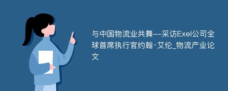 与中国物流业共舞--采访Exel公司全球首席执行官约翰·艾伦_物流产业论文