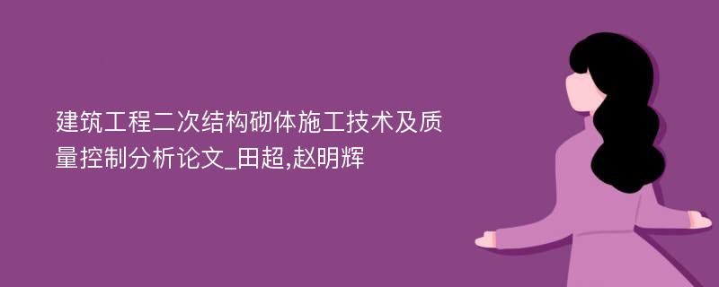 建筑工程二次结构砌体施工技术及质量控制分析论文_田超,赵明辉