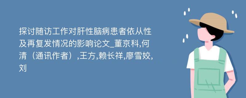 探讨随访工作对肝性脑病患者依从性及再复发情况的影响论文_董京科,何清（通讯作者）,王方,赖长祥,廖雪姣,刘