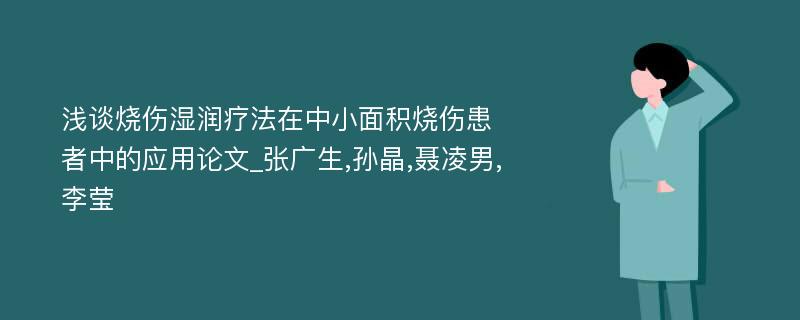 浅谈烧伤湿润疗法在中小面积烧伤患者中的应用论文_张广生,孙晶,聂凌男,李莹