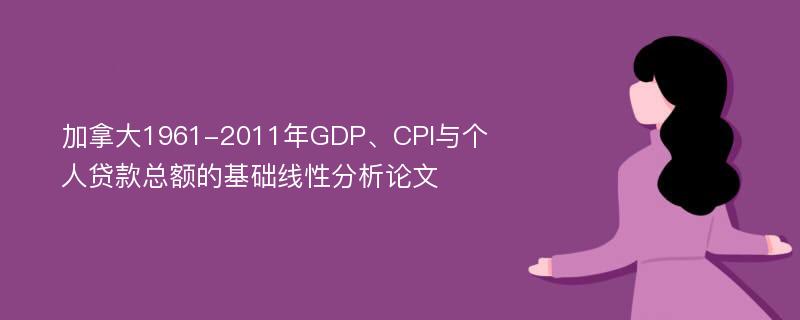 加拿大1961-2011年GDP、CPI与个人贷款总额的基础线性分析论文