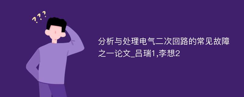 分析与处理电气二次回路的常见故障之一论文_吕瑞1,李想2