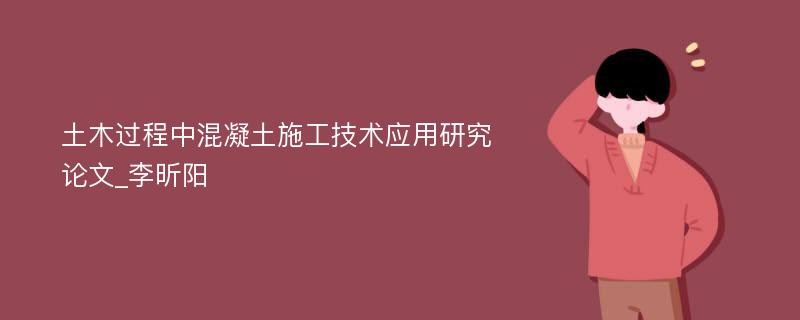 土木过程中混凝土施工技术应用研究论文_李昕阳