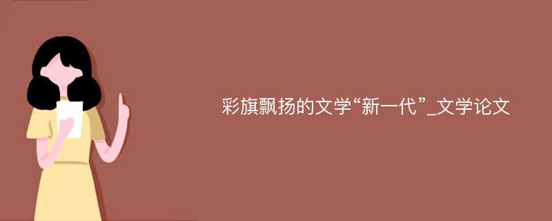 彩旗飘扬的文学“新一代”_文学论文