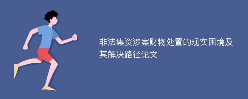 非法集资涉案财物处置的现实困境及其解决路径论文