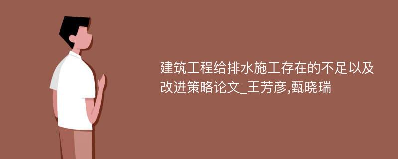 建筑工程给排水施工存在的不足以及改进策略论文_王芳彦,甄晓瑞