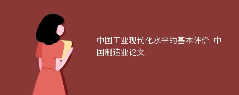 中国工业现代化水平的基本评价_中国制造业论文