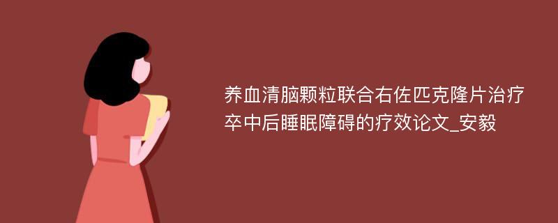 养血清脑颗粒联合右佐匹克隆片治疗卒中后睡眠障碍的疗效论文_安毅