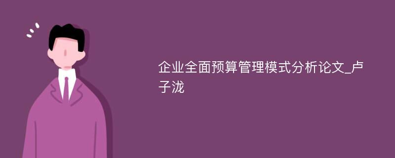 企业全面预算管理模式分析论文_卢子泷