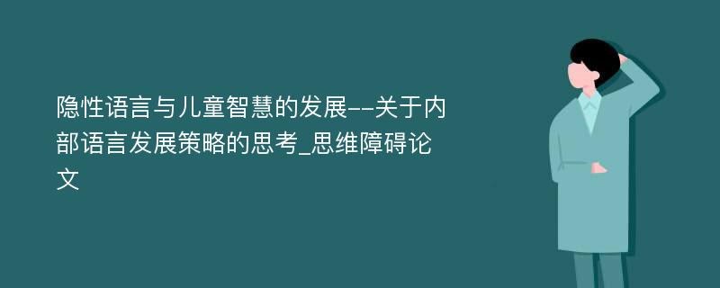 隐性语言与儿童智慧的发展--关于内部语言发展策略的思考_思维障碍论文