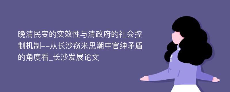 晚清民变的实效性与清政府的社会控制机制--从长沙窃米思潮中官绅矛盾的角度看_长沙发展论文