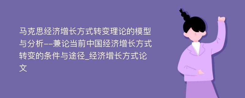 马克思经济增长方式转变理论的模型与分析--兼论当前中国经济增长方式转变的条件与途径_经济增长方式论文