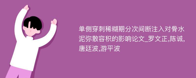 单侧穿刺稀糊期分次间断注入对骨水泥弥散容积的影响论文_罗文正,陈诚,唐廷波,游平波