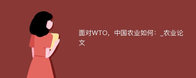 面对WTO，中国农业如何：_农业论文