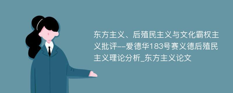 东方主义、后殖民主义与文化霸权主义批评--爱德华183号赛义德后殖民主义理论分析_东方主义论文