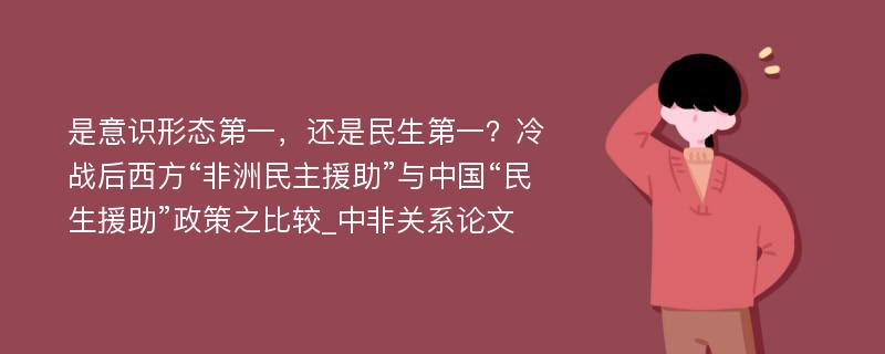 是意识形态第一，还是民生第一？冷战后西方“非洲民主援助”与中国“民生援助”政策之比较_中非关系论文