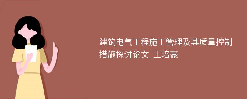 建筑电气工程施工管理及其质量控制措施探讨论文_王培豪